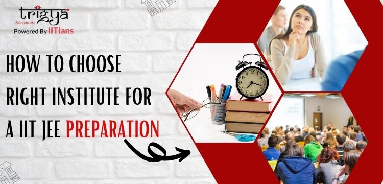 HOW TO CHOOSE RIGHT INSTITUTE FOR IIT JEE PREPARATION